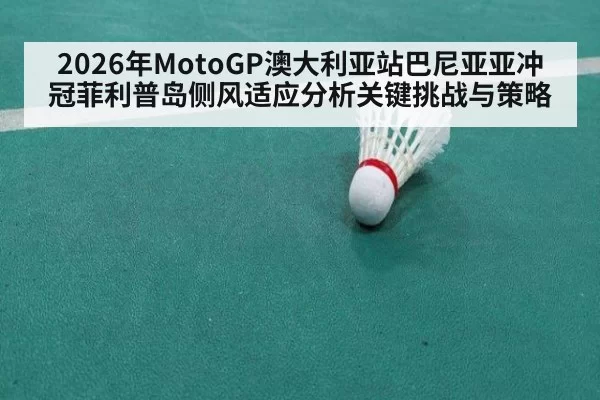 2026年MotoGP澳大利亚站巴尼亚亚冲冠菲利普岛侧风适应分析关键挑战与策略
